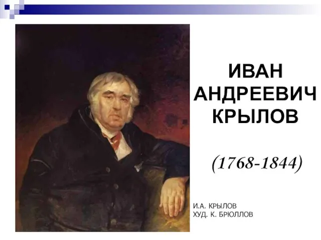 ИВАН АНДРЕЕВИЧ КРЫЛОВ (1768-1844) И.А. КРЫЛОВ ХУД. К. БРЮЛЛОВ.