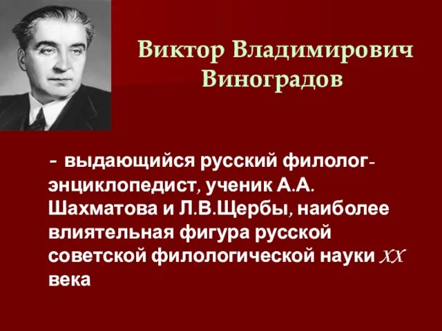 Виктор Владимирович Виноградов - выдающийся русский филолог-энциклопедист, ученик А.А.Шахматова и Л.В.Щербы, наиболее