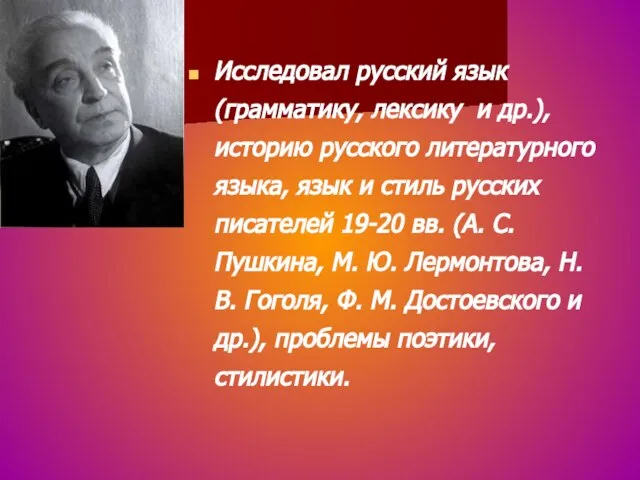 Исследовал русский язык (грамматику, лексику и др.), историю русского литературного языка, язык