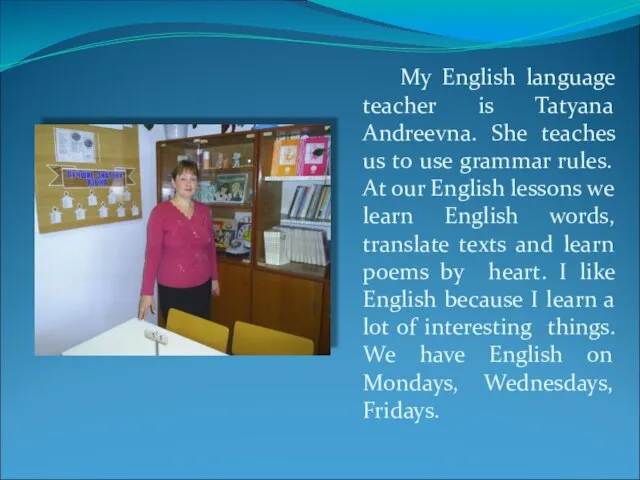 My English language teacher is Tatyana Andreevna. She teaches us to use