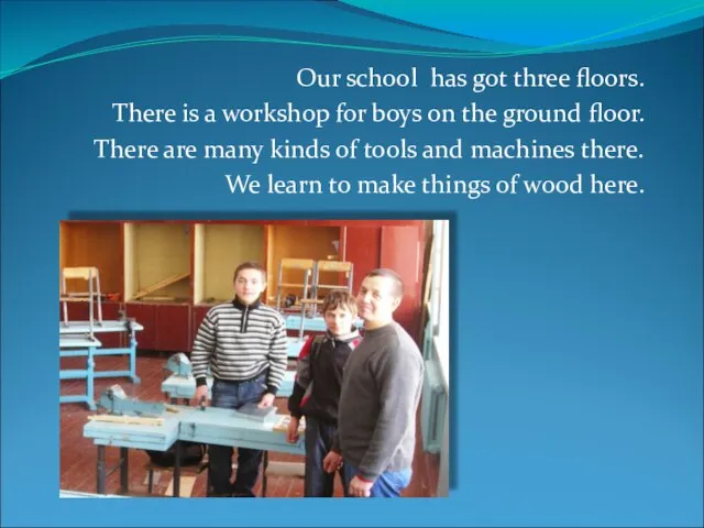 Our school has got three floors. There is a workshop for boys