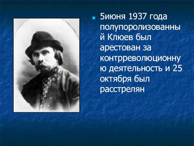 5июня 1937 года полупоролизованный Клюев был арестован за контрреволюционную деятельность и 25 октября был расстрелян