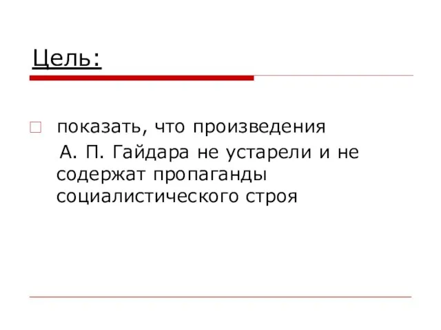 Цель: показать, что произведения А. П. Гайдара не устарели и не содержат пропаганды социалистического строя