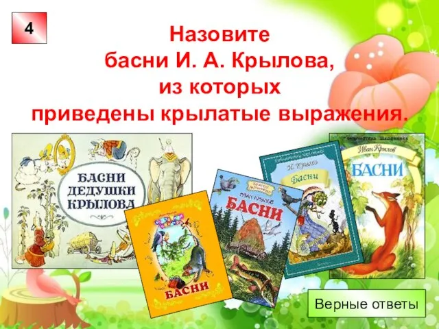 Назовите басни И. А. Крылова, из которых приведены крылатые выражения. 4 Верные ответы