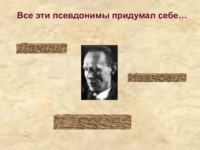 Все эти псевдонимы придумал себе… Даниил Иванович Ювачев