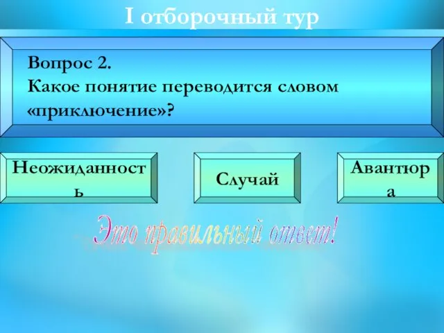 I oтборочный тур Вопрос 2. Какое понятие переводится словом «приключение»? Неожиданность Случай Авантюра Это правильный ответ!