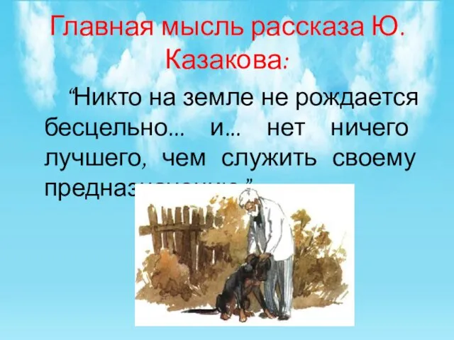 Главная мысль рассказа Ю.Казакова: “Никто на земле не рождается бесцельно... и... нет