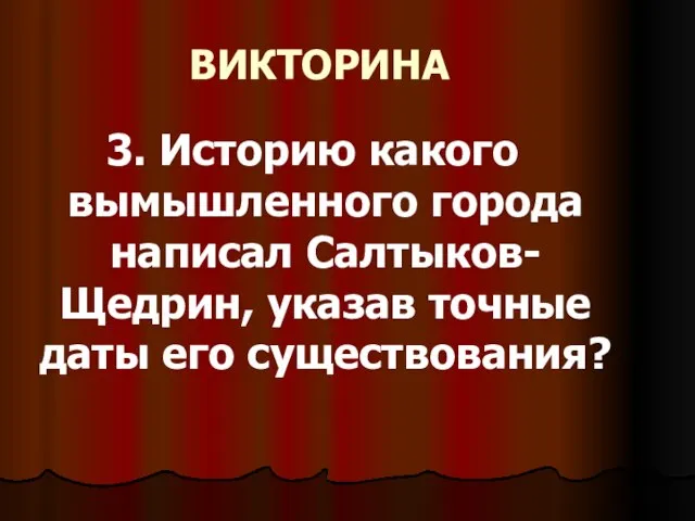 ВИКТОРИНА 3. Историю какого вымышленного города написал Салтыков-Щедрин, указав точные даты его существования?