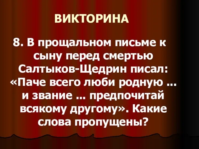 ВИКТОРИНА 8. В прощальном письме к сыну перед смертью Салтыков-Щедрин писал: «Паче