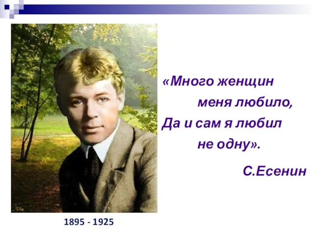 1895 - 1925 «Много женщин меня любило, Да и сам я любил не одну». С.Есенин