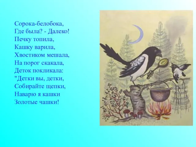 Сорока-белобока, Где была? - Далеко! Печку топила, Кашку варила, Хвостиком мешала, На