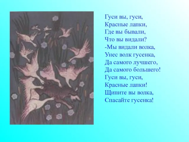 Гуси вы, гуси, Красные лапки, Где вы бывали, Что вы видали? -Мы