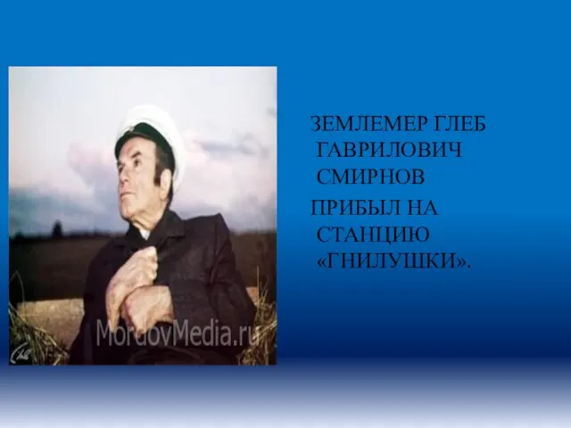 ЗЕМЛЕМЕР ГЛЕБ ГАВРИЛОВИЧ СМИРНОВ ПРИБЫЛ НА СТАНЦИЮ «ГНИЛУШКИ».