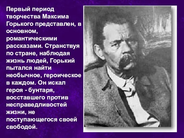 Первый период творчества Максима Горького представлен, в основном, романтическими рассказами. Странствуя по