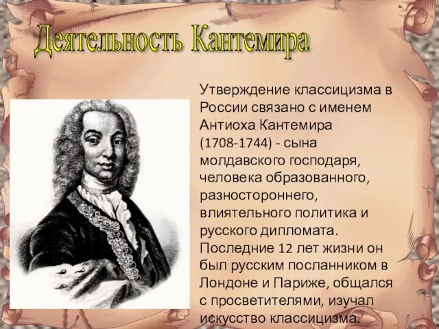 Деятельность Кантемира Утверждение классицизма в России связано с именем Антиоха Кантемира (1708-1744)