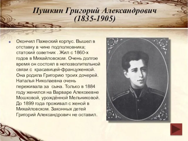Пушкин Григорий Александрович (1835-1905) Окончил Пажеский корпус. Вышел в отставку в чине