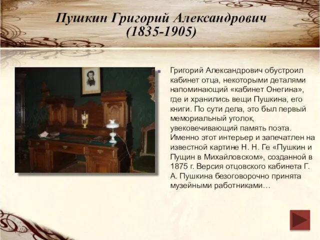 Пушкин Григорий Александрович (1835-1905) Григорий Александрович обустроил кабинет отца, некоторыми деталями напоминающий