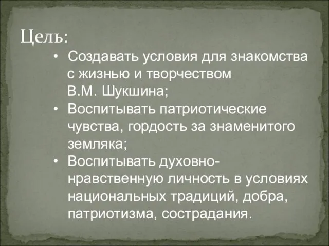 Цель: Создавать условия для знакомства с жизнью и творчеством В.М. Шукшина; Воспитывать