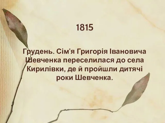 1815 Грудень. Сім'я Григорія Івановича Шевченка переселилася до села Кирилівки, де й пройшли дитячі роки Шевченка.