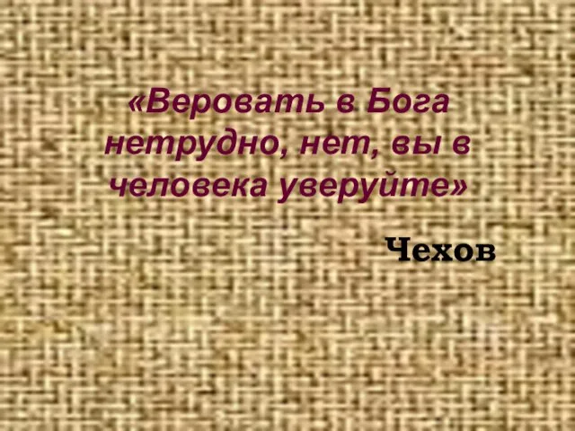 «Веровать в Бога нетрудно, нет, вы в человека уверуйте» Чехов