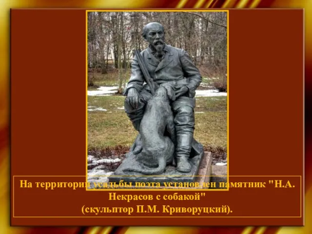 На территории усадьбы поэта установлен памятник "Н.А. Некрасов с собакой" (скульптор П.М. Криворуцкий).
