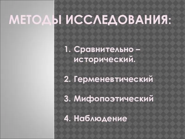 МЕТОДЫ ИССЛЕДОВАНИЯ: Сравнительно – исторический. Герменевтический Мифопоэтический Наблюдение