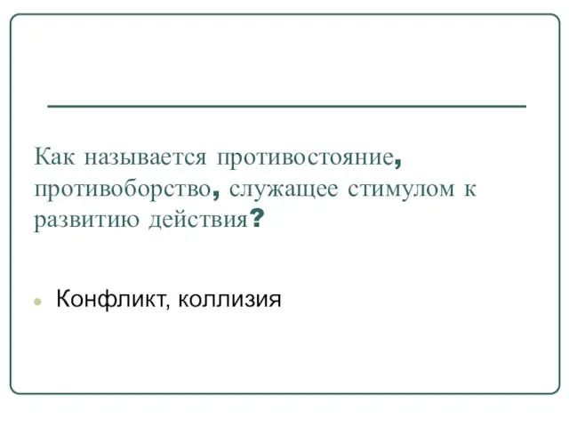 Как называется противостояние, противоборство, служащее стимулом к развитию действия? Конфликт, коллизия