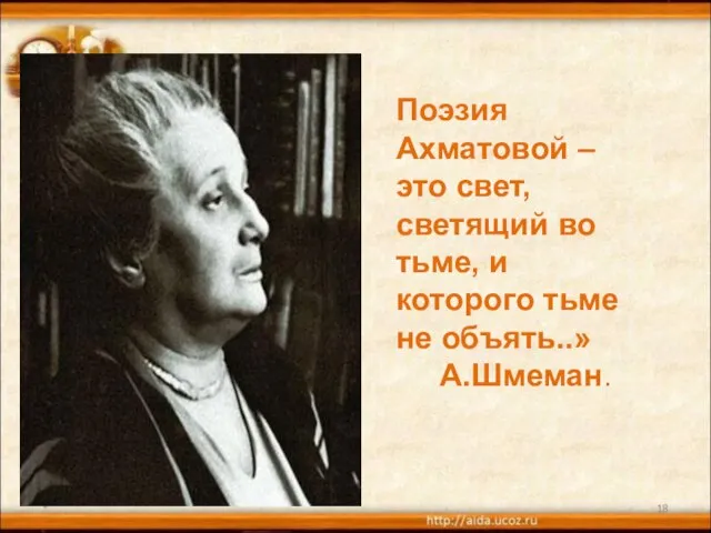 * Поэзия Ахматовой – это свет, светящий во тьме, и которого тьме не объять..» А.Шмеман.