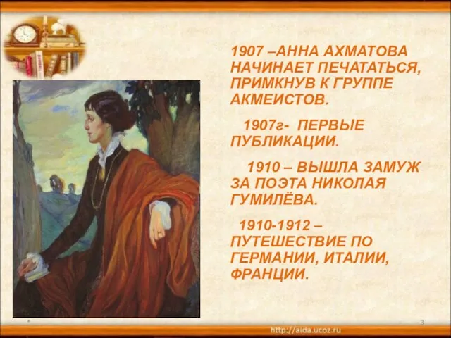 * 1907 –АННА АХМАТОВА НАЧИНАЕТ ПЕЧАТАТЬСЯ, ПРИМКНУВ К ГРУППЕ АКМЕИСТОВ. 1907г- ПЕРВЫЕ