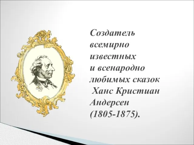 Создатель всемирно известных и всенародно любимых сказок Ханс Кристиан Андерсен (1805-1875).