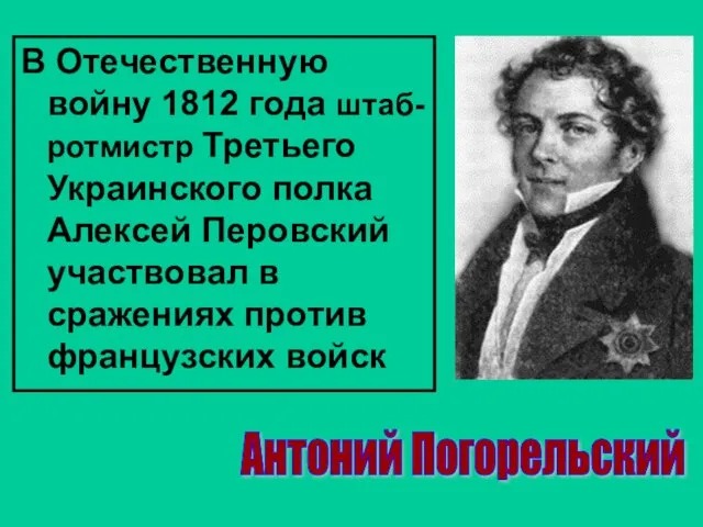 В Отечественную войну 1812 года штаб-ротмистр Третьего Украинского полка Алексей Перовский участвовал