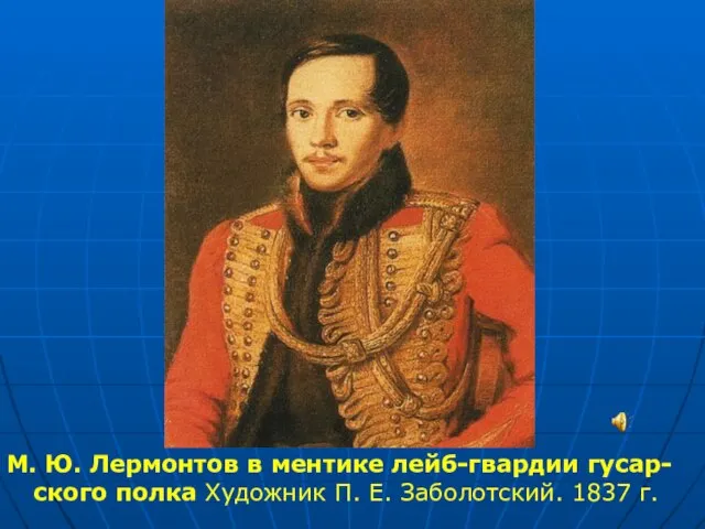 М. Ю. Лермонтов в ментике лейб-гвардии гусар- ского полка Художник П. Е. Заболотский. 1837 г.