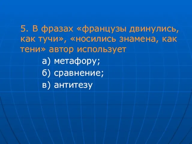 5. В фразах «французы двинулись, как тучи», «носились знамена, как тени» автор