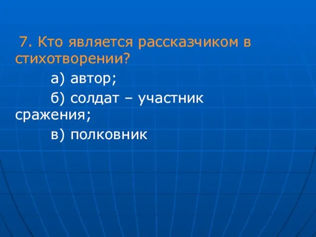 7. Кто является рассказчиком в стихотворении? а) автор; б) солдат – участник сражения; в) полковник