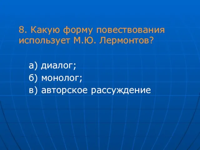 8. Какую форму повествования использует М.Ю. Лермонтов? а) диалог; б) монолог; в) авторское рассуждение