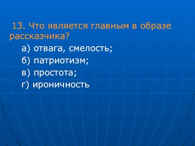 13. Что является главным в образе рассказчика? а) отвага, смелость; б) патриотизм; в) простота; г) ироничность