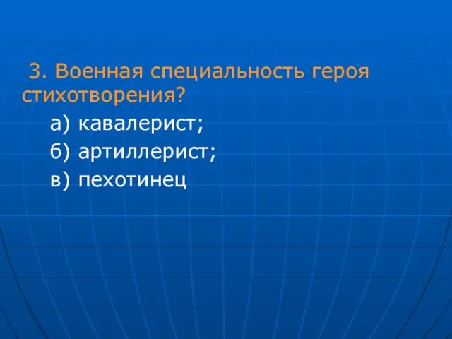 3. Военная специальность героя стихотворения? а) кавалерист; б) артиллерист; в) пехотинец