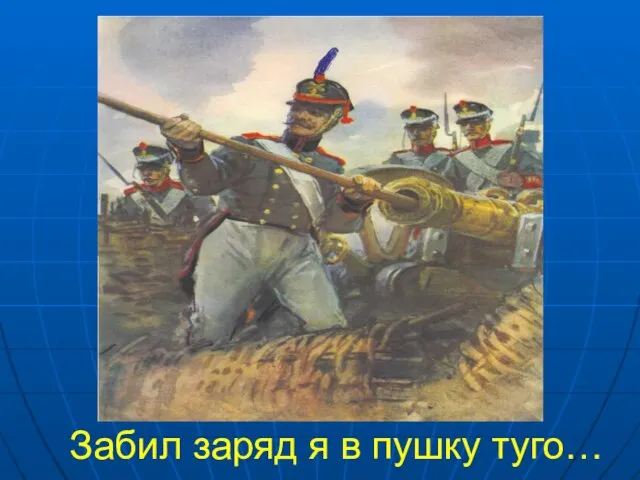 Забил заряд я в пушку туго…