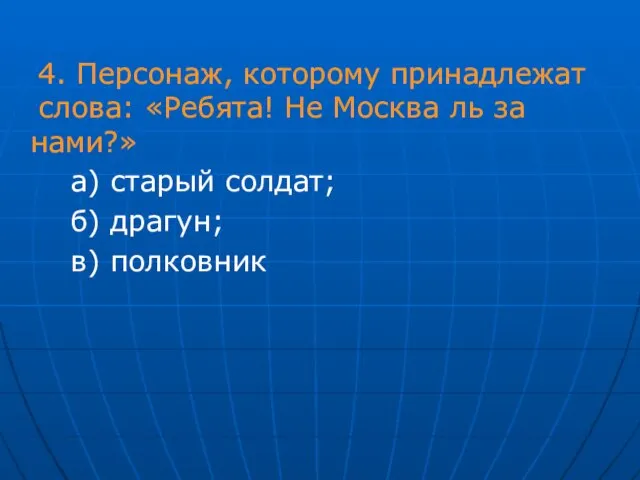 4. Персонаж, которому принадлежат слова: «Ребята! Не Москва ль за нами?» а)