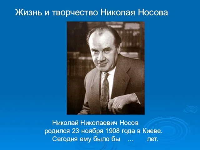 Николай Николаевич Носов родился 23 ноября 1908 года в Киеве. Сегодня ему