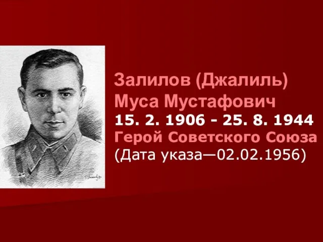 Залилов (Джалиль) Муса Мустафович 15. 2. 1906 - 25. 8. 1944 Герой Советского Союза (Дата указа—02.02.1956)