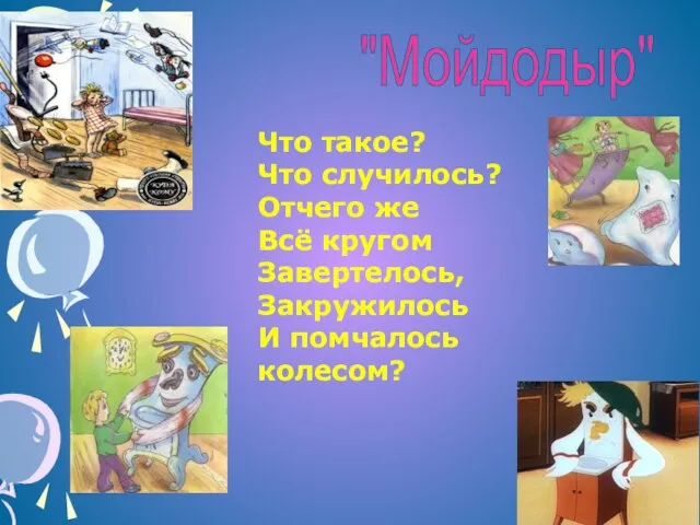 Что такое? Что случилось? Отчего же Всё кругом Завертелось, Закружилось И помчалось колесом? "Мойдодыр"