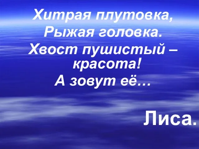 Хитрая плутовка, Рыжая головка. Хвост пушистый – красота! А зовут её… Лиса.