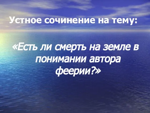 Устное сочинение на тему: «Есть ли смерть на земле в понимании автора феерии?»