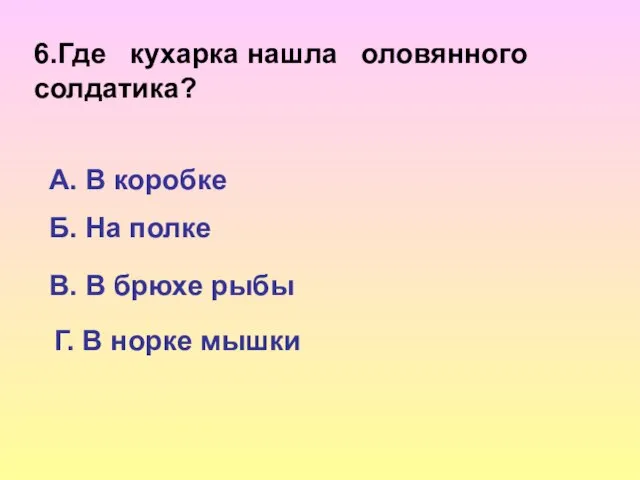 6.Где кухарка нашла оловянного солдатика? А. В коробке Б. На полке В.