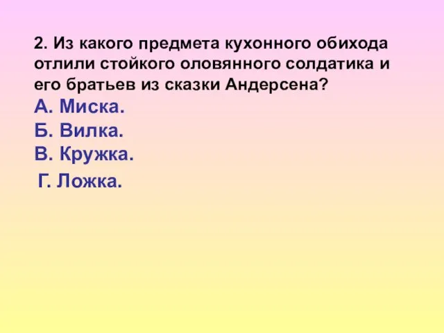 2. Из какого предмета кухонного обихода отлили стойкого оловянного солдатика и его