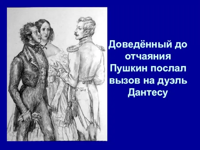 Доведённый до отчаяния Пушкин послал вызов на дуэль Дантесу