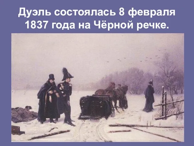 Дуэль состоялась 8 февраля 1837 года на Чёрной речке.