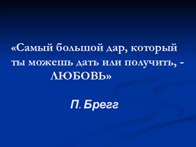 «Самый большой дар, который ты можешь дать или получить, - ЛЮБОВЬ» П. Брегг