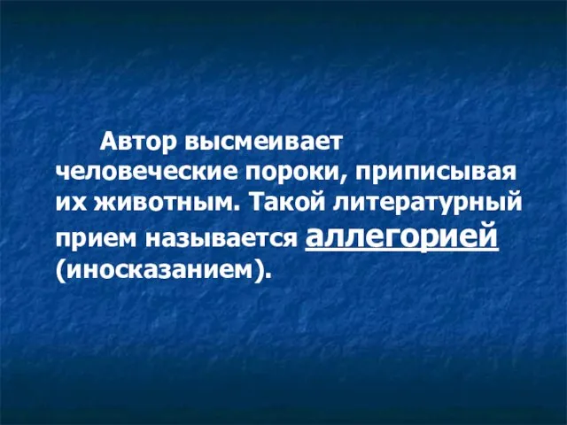 Автор высмеивает человеческие пороки, приписывая их животным. Такой литературный прием называется аллегорией (иносказанием).